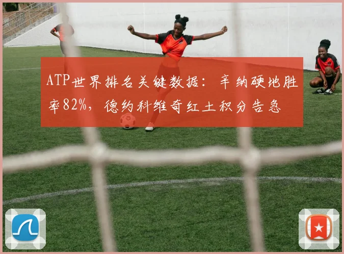 ATP世界排名关键数据：辛纳硬地胜率82%，德约科维奇红土积分告急