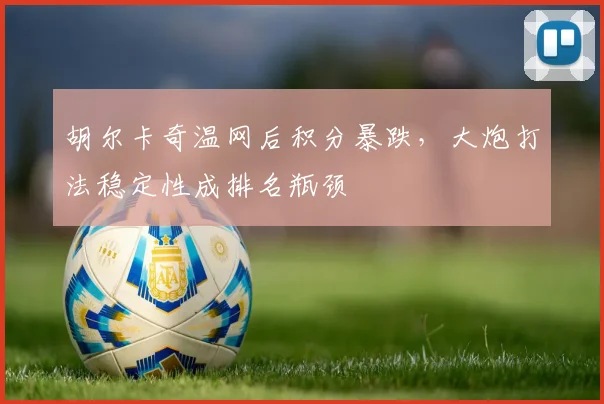 胡尔卡奇温网后积分暴跌，大炮打法稳定性成排名瓶颈
