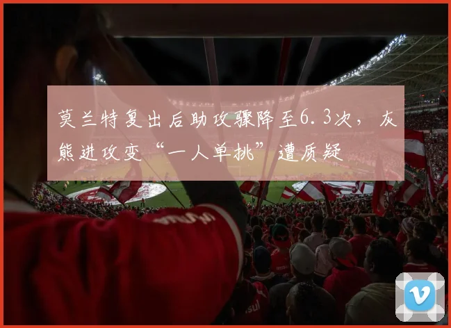 莫兰特复出后助攻骤降至6.3次，灰熊进攻变“一人单挑”遭质疑