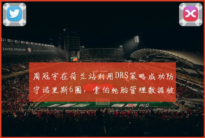 周冠宇在荷兰站利用DRS策略成功防守诺里斯6圈，索伯轮胎管理数据被围场研究